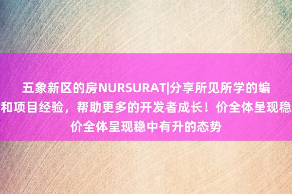 五象新区的房NURSURAT|分享所见所学的编程技术、技巧和项目经验,帮助更多的开发者成长!价全体呈现稳中有升的态势