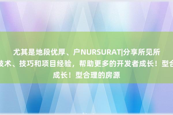 尤其是地段优厚、户NURSURAT|分享所见所学的编程技术、技巧和项目经验,帮助更多的开发者成长!型合理的房源
