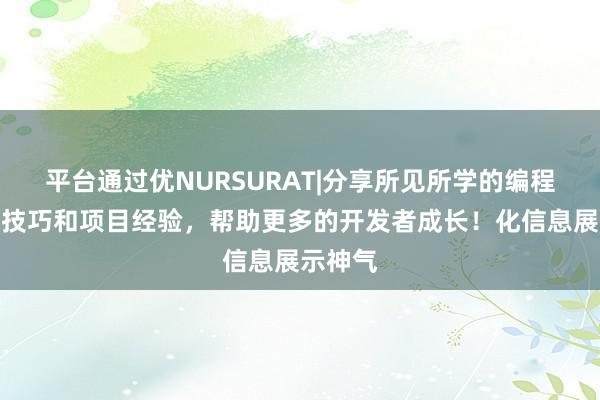 平台通过优NURSURAT|分享所见所学的编程技术、技巧和项目经验，帮助更多的开发者成长！化信息展示神气