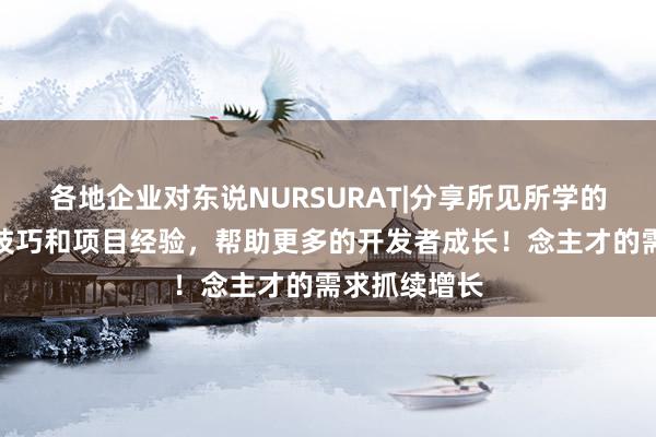 各地企业对东说NURSURAT|分享所见所学的编程技术、技巧和项目经验,帮助更多的开发者成长!念主才的需求抓续增长