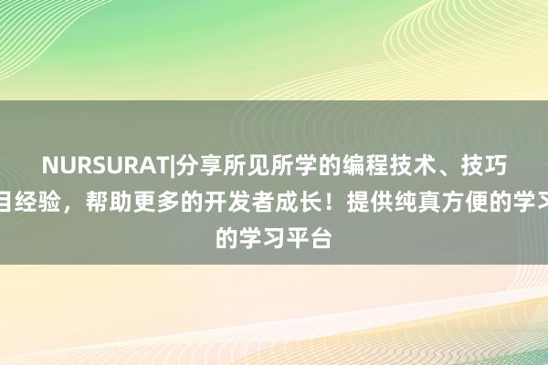 NURSURAT|分享所见所学的编程技术、技巧和项目经验，帮助更多的开发者成长！提供纯真方便的学习平台