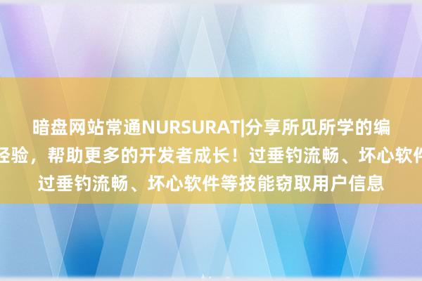 暗盘网站常通NURSURAT|分享所见所学的编程技术、技巧和项目经验,帮助更多的开发者成长!过垂钓流畅、坏心软件等技能窃取用户信息