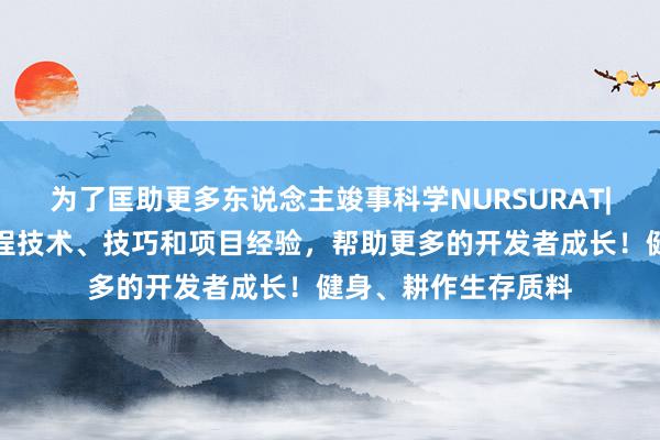 为了匡助更多东说念主竣事科学NURSURAT|分享所见所学的编程技术、技巧和项目经验,帮助更多的开发者成长!健身、耕作生存质料