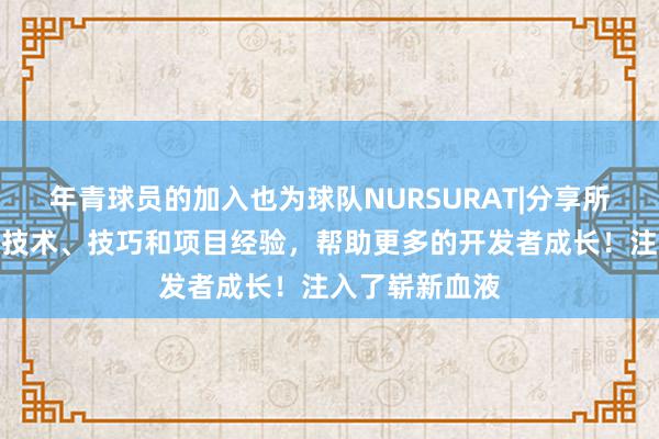 年青球员的加入也为球队NURSURAT|分享所见所学的编程技术、技巧和项目经验,帮助更多的开发者成长!注入了崭新血液