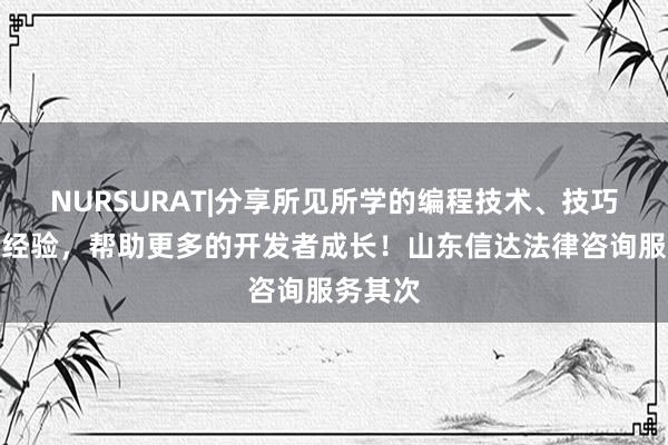 NURSURAT|分享所见所学的编程技术、技巧和项目经验，帮助更多的开发者成长！山东信达法律咨询服务其次