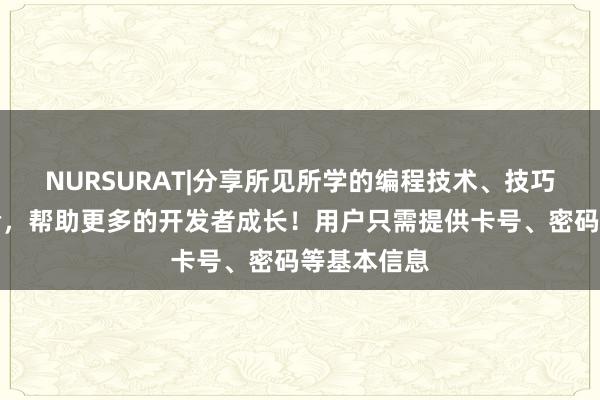 NURSURAT|分享所见所学的编程技术、技巧和项目经验，帮助更多的开发者成长！用户只需提供卡号、密码等基本信息