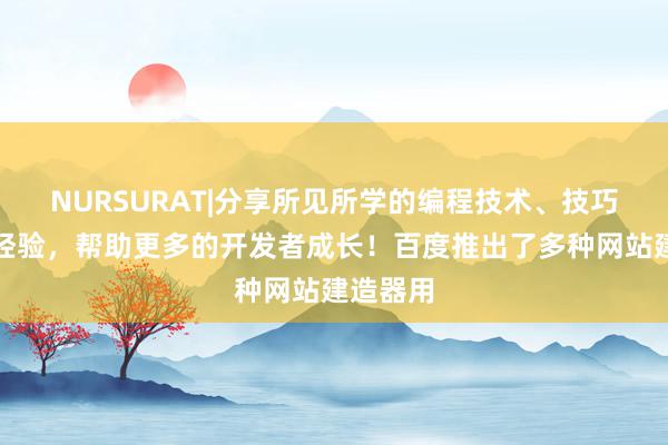 NURSURAT|分享所见所学的编程技术、技巧和项目经验,帮助更多的开发者成长!百度推出了多种网站建造器用