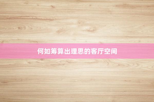 何如筹算出理思的客厅空间