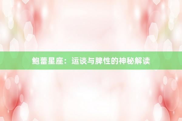 鲍蕾星座：运谈与脾性的神秘解读