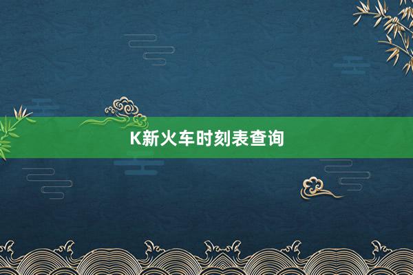 K新火车时刻表查询