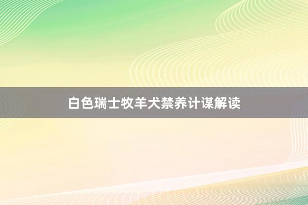白色瑞士牧羊犬禁养计谋解读