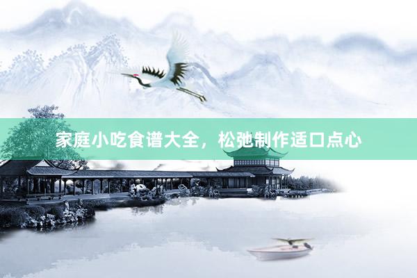 家庭小吃食谱大全，松弛制作适口点心